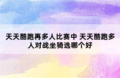 天天酷跑再多人比赛中 天天酷跑多人对战坐骑选哪个好